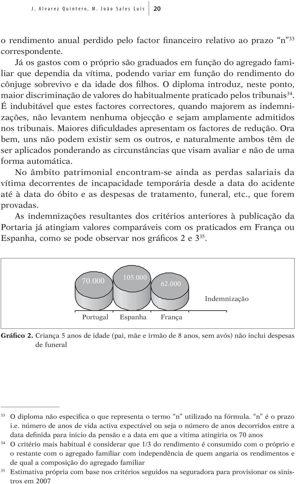 O diploma introduz, neste ponto, maior discriminação de valores do habitualmente praticado pelos tribunais 34.