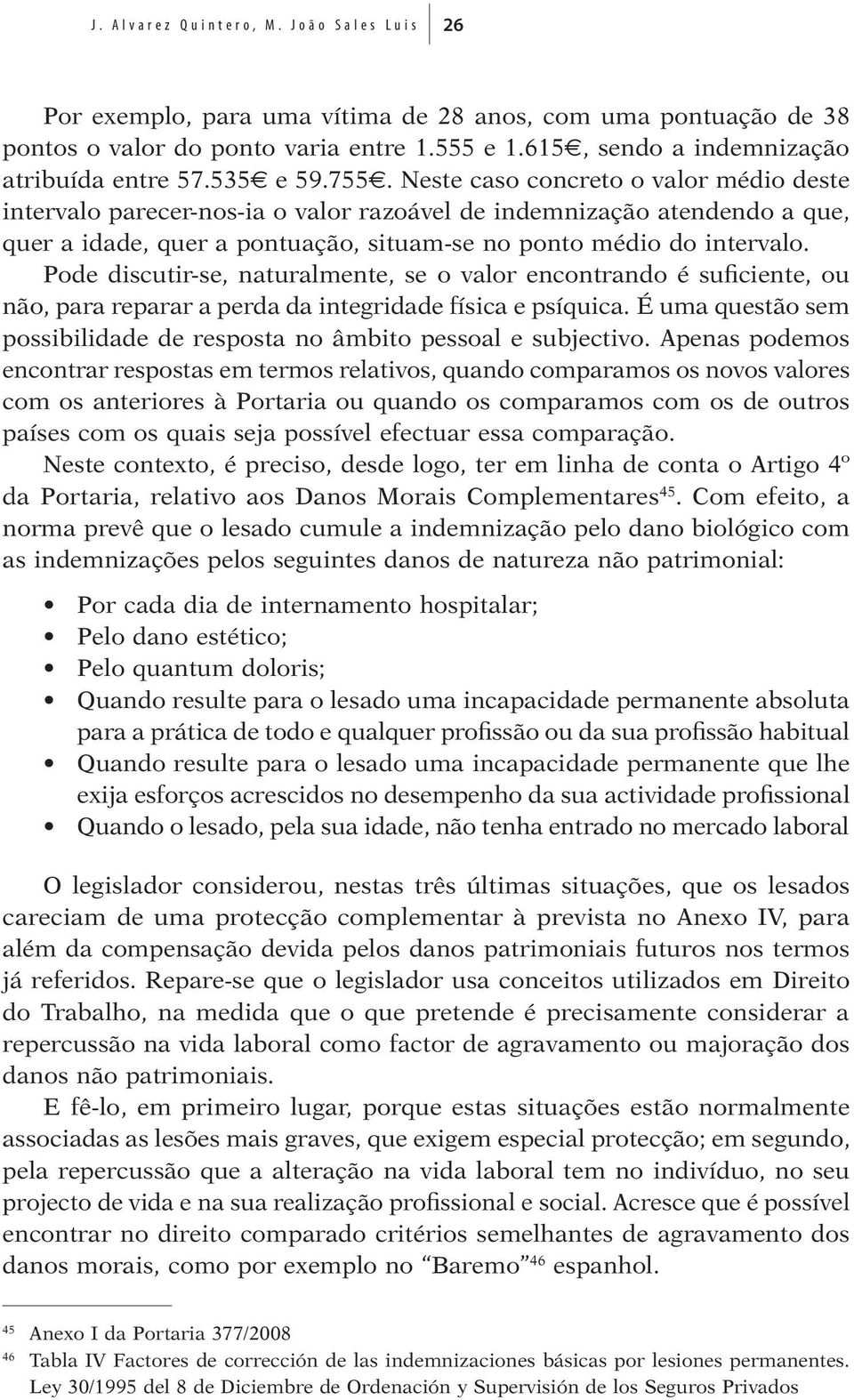 Neste caso concreto o valor médio deste intervalo parecer-nos-ia o valor razoável de indemnização atendendo a que, quer a idade, quer a pontuação, situam-se no ponto médio do intervalo.