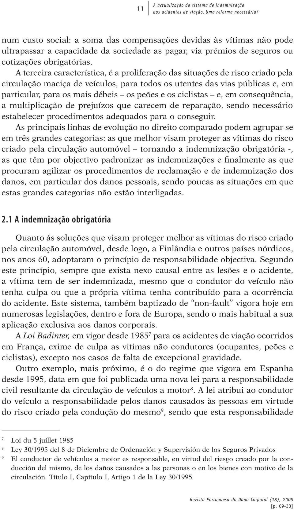 A terceira característica, é a proliferação das situações de risco criado pela circulação maciça de veículos, para todos os utentes das vias públicas e, em particular, para os mais débeis os peões e