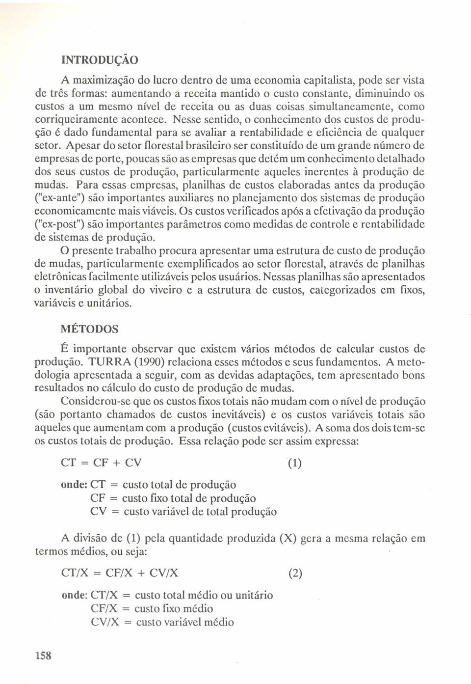 Nesse sentido, o conhecimento dos custos de produção é dado fundamental para se avaliar a rentabilidade e eficiência de qualquer setor.