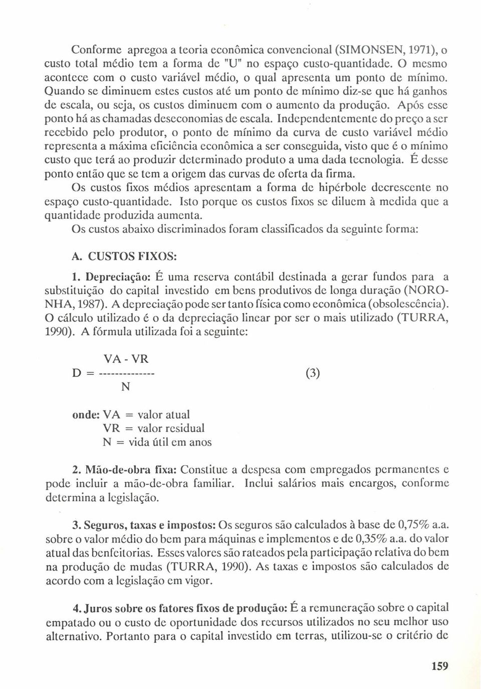 Quando se diminuem estes custos até um ponto de mínimo diz-se que há ganhos de escala, ou seja, os custos diminuem com o aumento da produção. Após esse ponto há as chamadas deseconomias de escala.