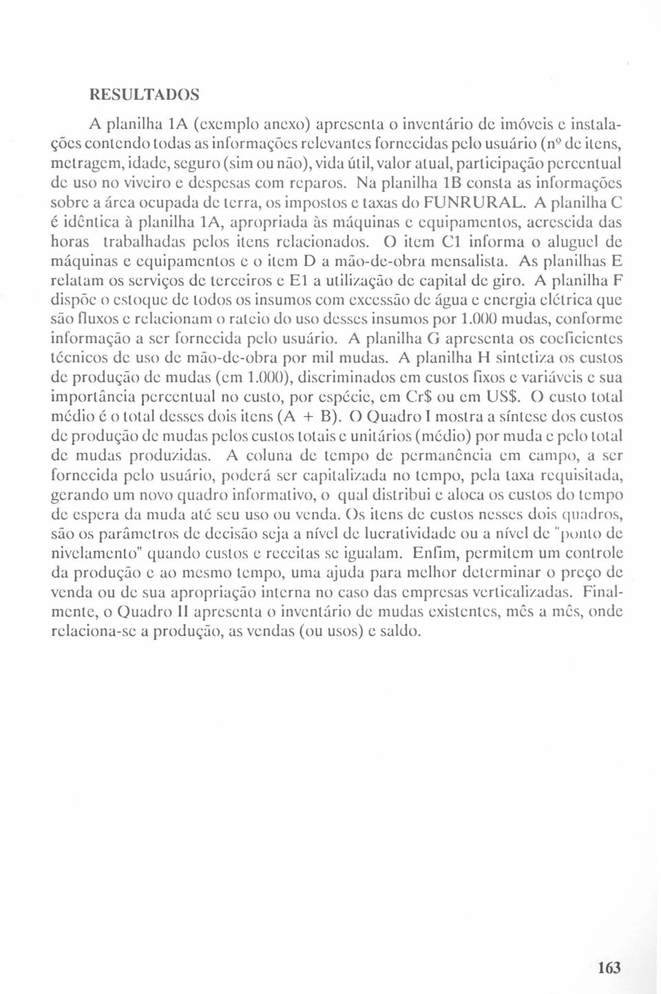 A planilha C é idêntica à planilha IA, apropriada às máquinas e equipamentos, acrescida das horas trabalhadas pelos itens relacionados.