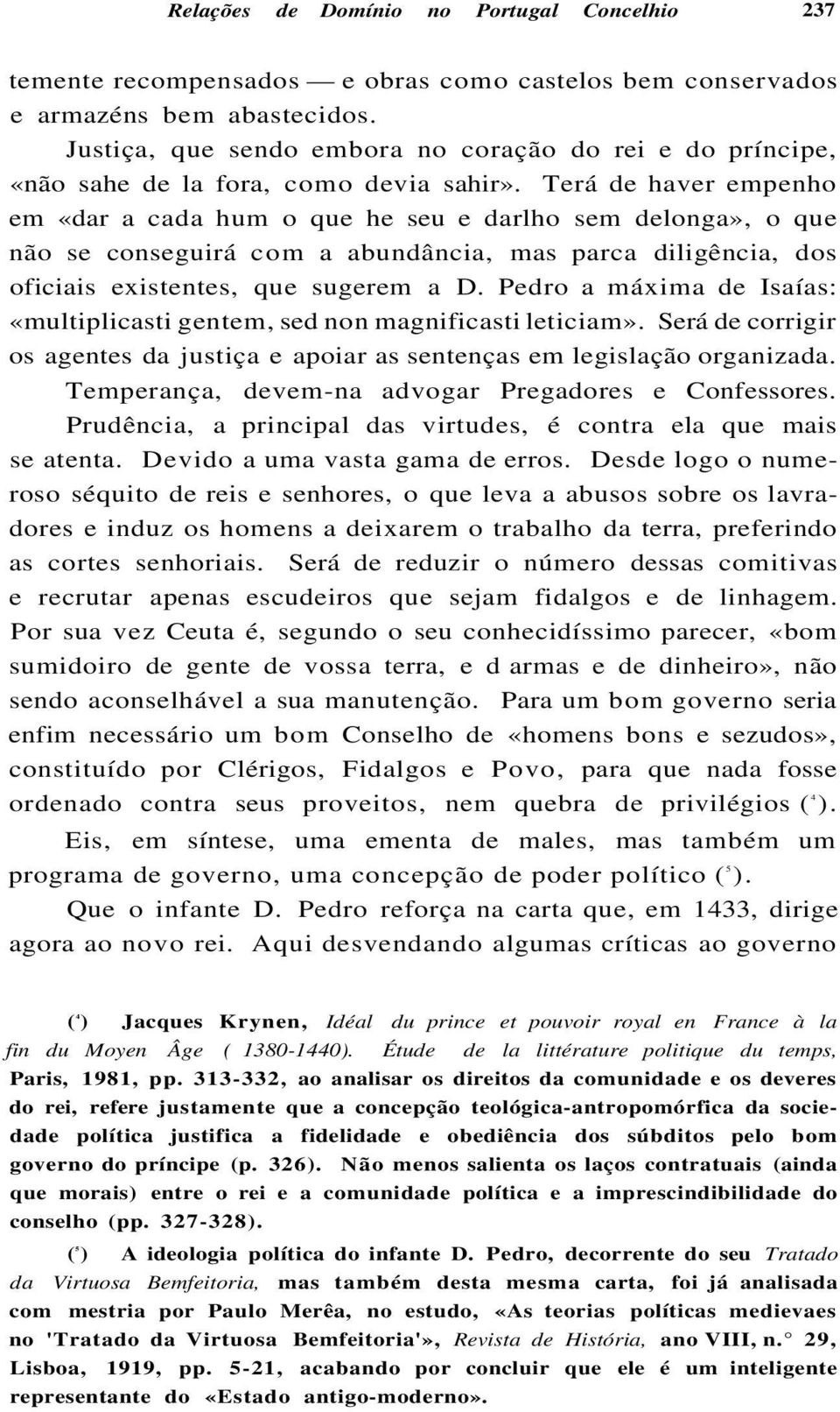 Terá de haver empenho em «dar a cada hum o que he seu e darlho sem delonga», o que não se conseguirá com a abundância, mas parca diligência, dos oficiais existentes, que sugerem a D.