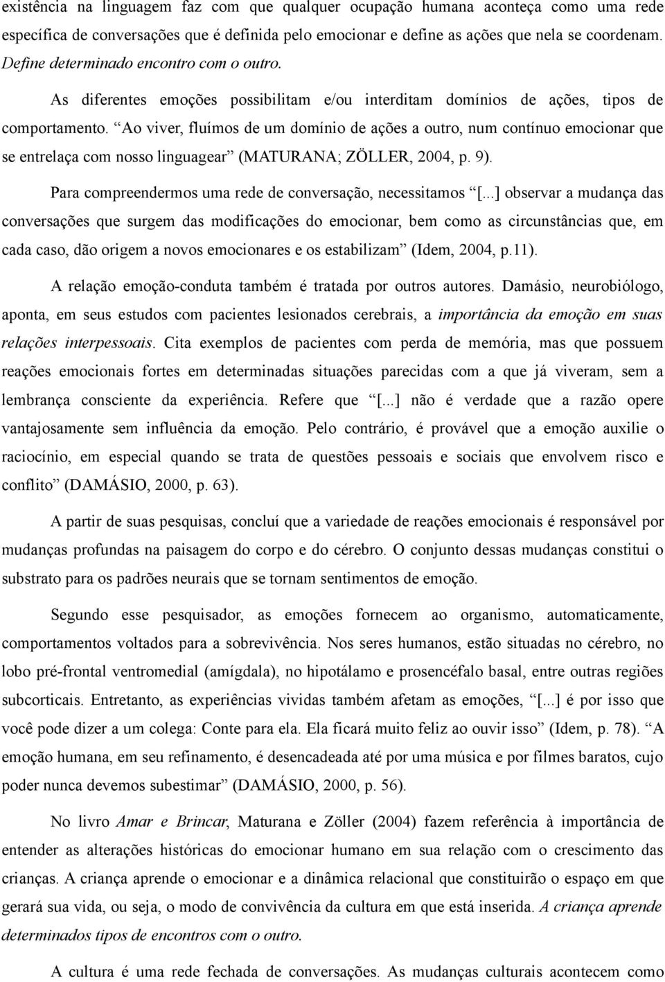 Ao viver, fluímos de um domínio de ações a outro, num contínuo emocionar que se entrelaça com nosso linguagear (MATURANA; ZÖLLER, 2004, p. 9).