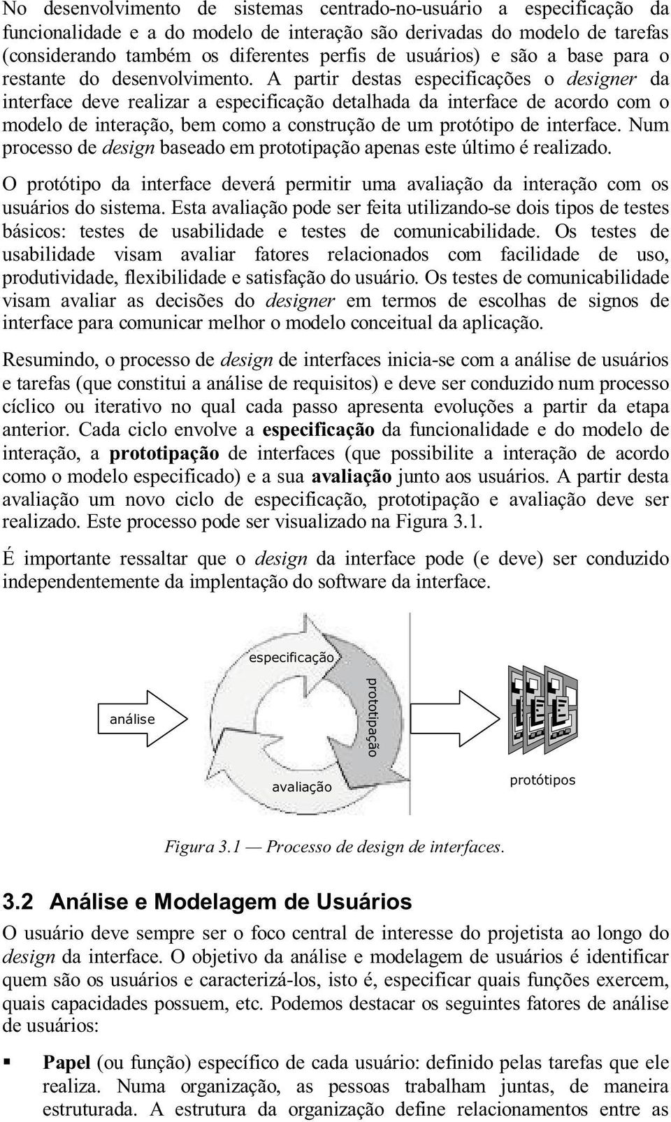 A partir destas especificações o designer da interface deve realizar a especificação detalhada da interface de acordo com o modelo de interação, bem como a construção de um protótipo de interface.