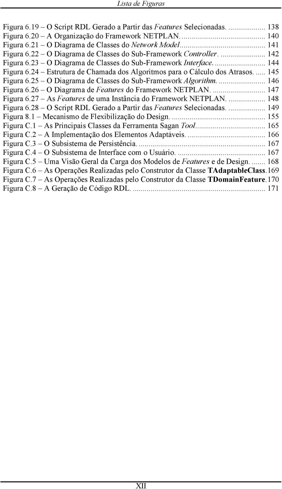 24 Estrutura de Chamada dos Algoritmos para o Cálculo dos Atrasos.... 145 Figura 6.25 O Diagrama de Classes do Sub-Framework Algorithm.... 146 Figura 6.26 O Diagrama de Features do Framework NETPLAN.