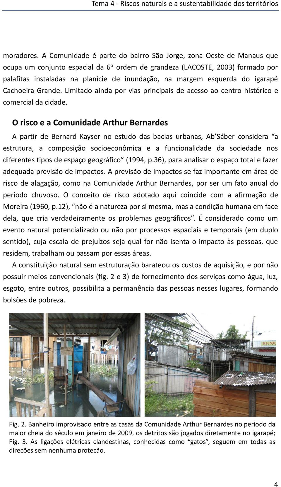 margem esquerda do igarapé Cachoeira Grande. Limitado ainda por vias principais de acesso ao centro histórico e comercial da cidade.