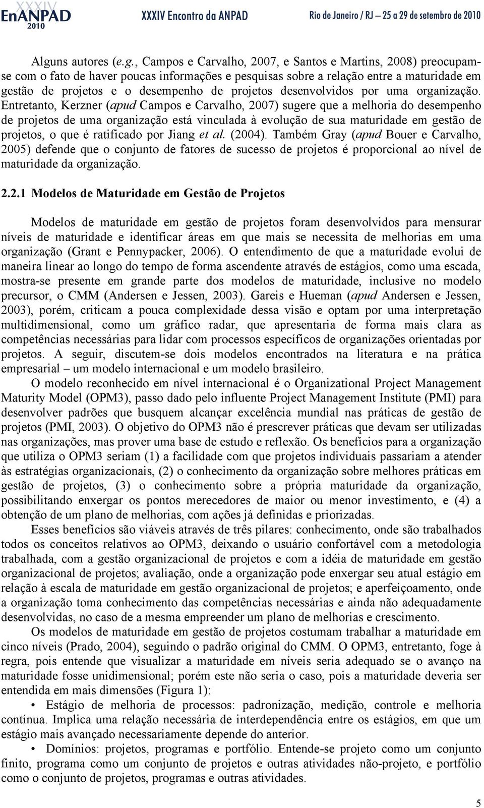 Entretanto, Kerzner (apud Campos e Carvalho, 2007) sugere que a melhoria do desempenho de projetos de uma organização está vinculada à evolução de sua maturidade em gestão de projetos, o que é