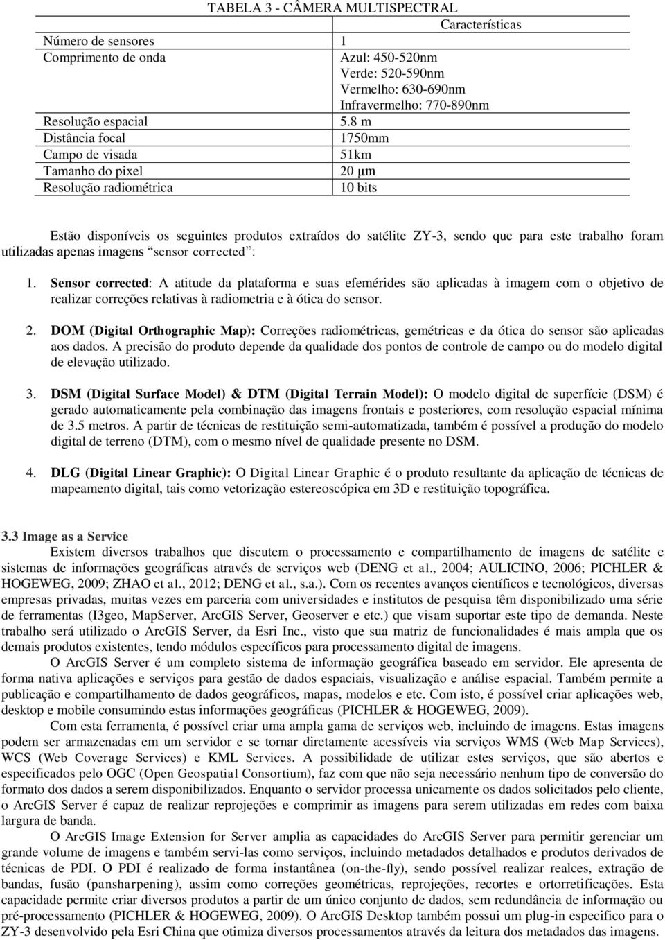 8 m 1750mm 51km 20 μm 10 bits Estão disponíveis os seguintes produtos extraídos do satélite ZY-3, sendo que para este trabalho foram utilizadas apenas imagens sensor corrected : 1.