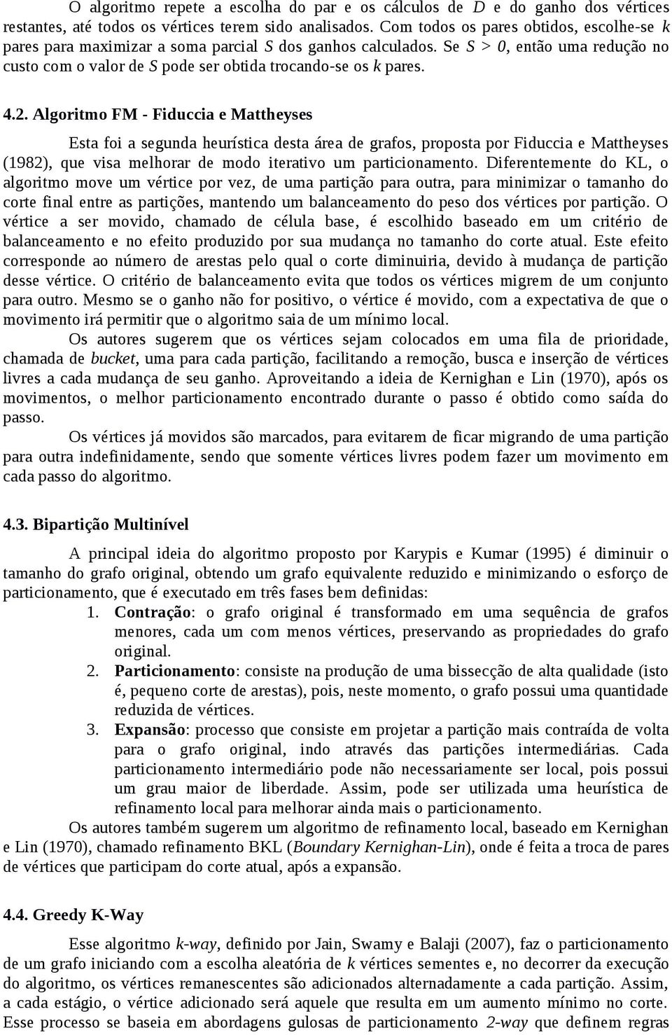 Algoritmo FM - Fiduccia e Mattheyses Esta foi a segunda heurística desta área de grafos, proposta por Fiduccia e Mattheyses (1982), que visa melhorar de modo iterativo um particionamento.