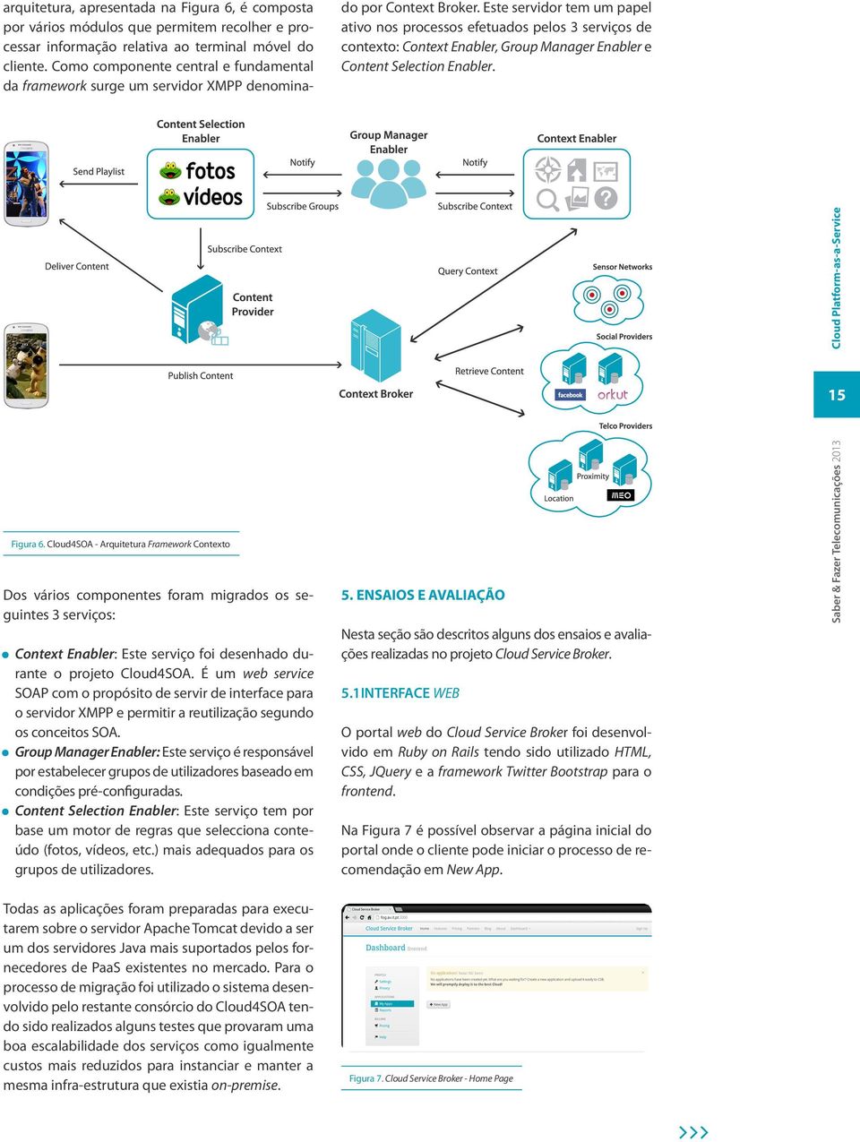 Este servidor tem um papel ativo nos processos efetuados pelos 3 serviços de contexto: Context Enabler, Group Manager Enabler e Content Selection Enabler. Figura 6.