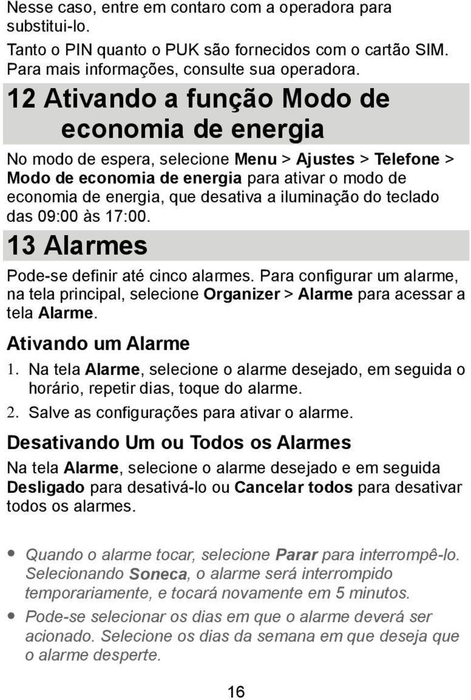 iluminação do teclado das 09:00 às 17:00. 13 Alarmes Pode-se definir até cinco alarmes. Para configurar um alarme, na tela principal, selecione Organizer > Alarme para acessar a tela Alarme.