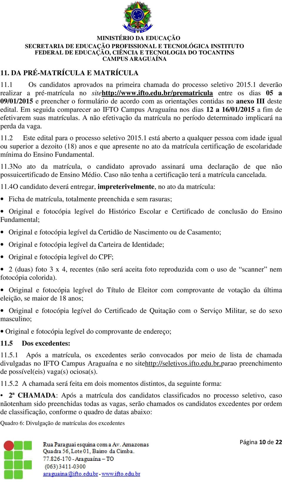 Em seguida comparecer ao IFTO Campus Araguaína nos dias 12 a 16/01/2015 a fim de efetivarem suas matrículas. A não efetivação da matrícula no período determinado implicará na perda da vaga. 11.