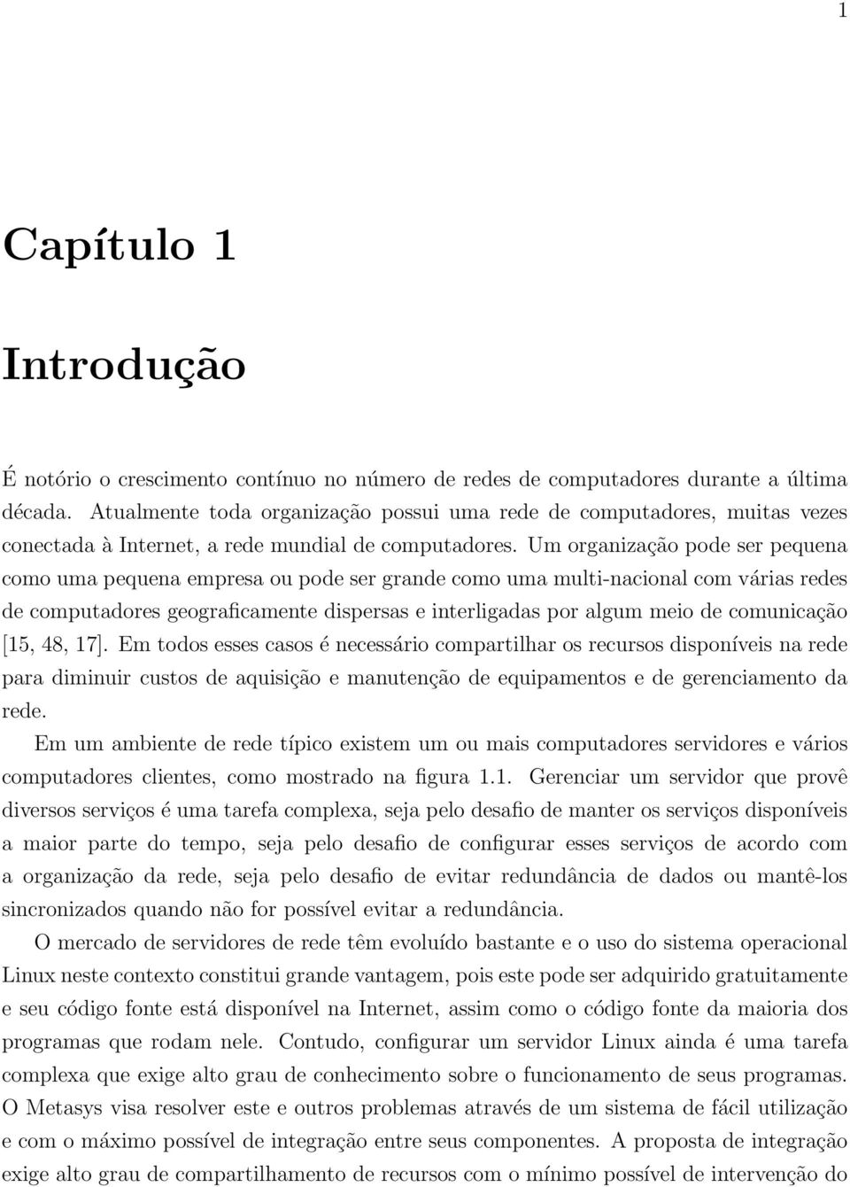 Um organização pode ser pequena como uma pequena empresa ou pode ser grande como uma multi-nacional com várias redes de computadores geograficamente dispersas e interligadas por algum meio de