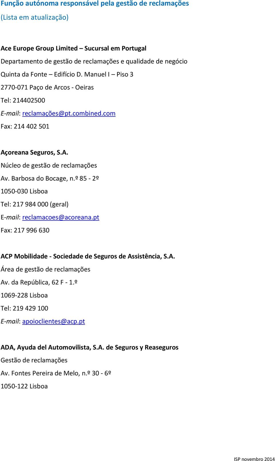 Barbosa do Bocage, n.º 85-2º 1050-030 Lisboa Tel: 217 984 000 (geral) E-mail: reclamacoes@acoreana.pt Fax: 217 996 630 ACP Mobilidade - Sociedade de Seguros de Assistência, S.A. Área de gestão de reclamações Av.