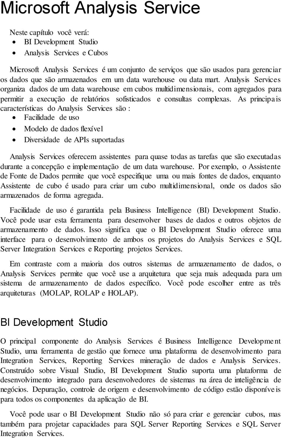 Analysis Services organiza dados de um data warehouse em cubos multidimensionais, com agregados para permitir a execução de relatórios sofisticados e consultas complexas.