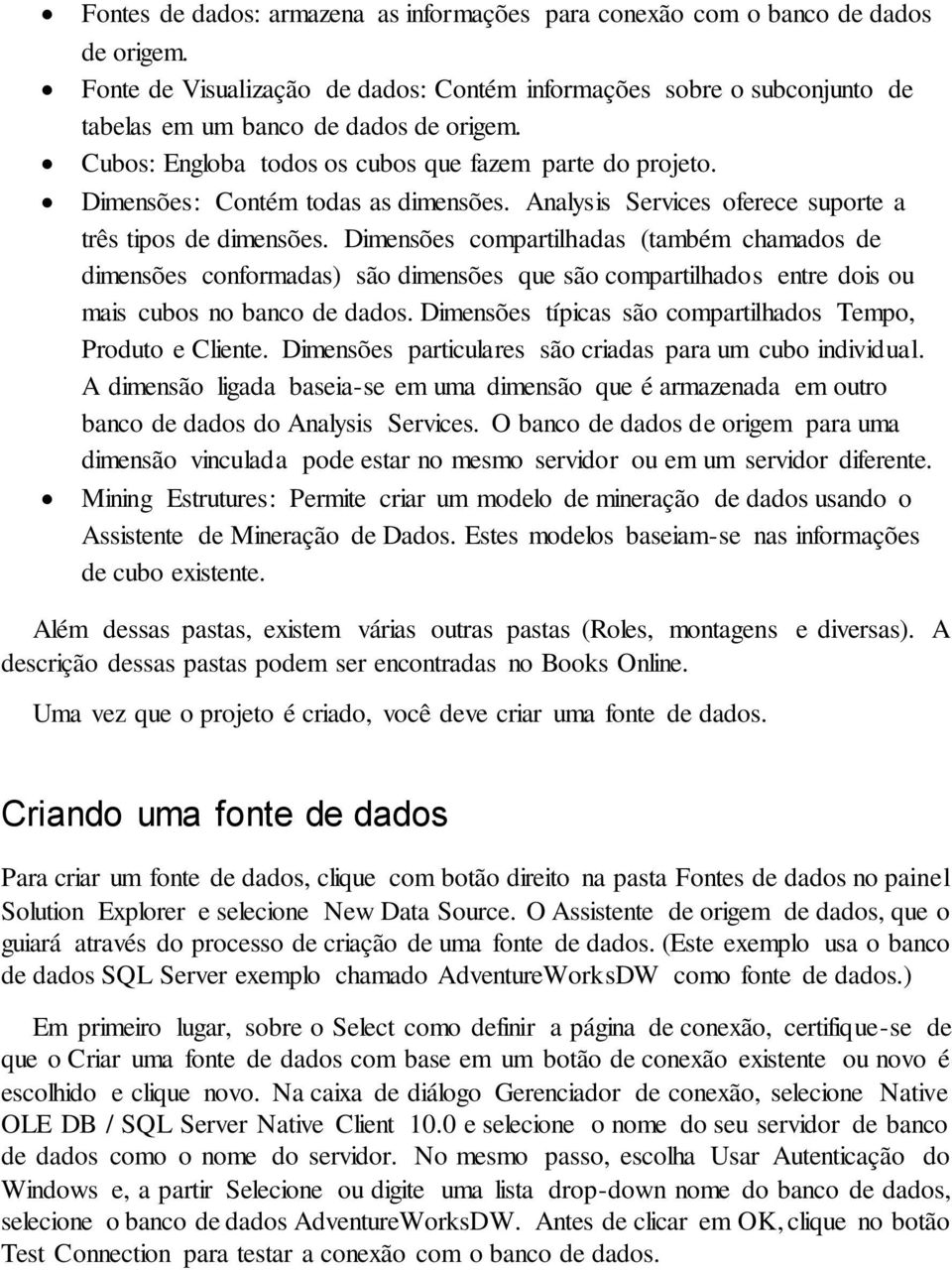 Dimensões compartilhadas (também chamados de dimensões conformadas) são dimensões que são compartilhados entre dois ou mais cubos no banco de dados.