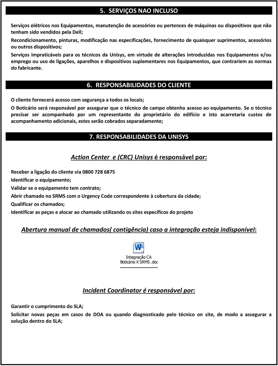 Equipamentos e/ou emprego ou uso de ligações, aparelhos e dispositivos suplementares nos Equipamentos, que contrariem as normas do fabricante. 6.