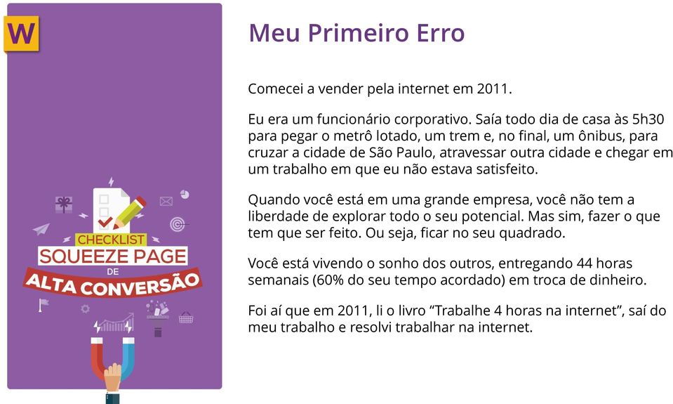 que eu não estava satisfeito. Quando você está em uma grande empresa, você não tem a liberdade de explorar todo o seu potencial. Mas sim, fazer o que tem que ser feito.