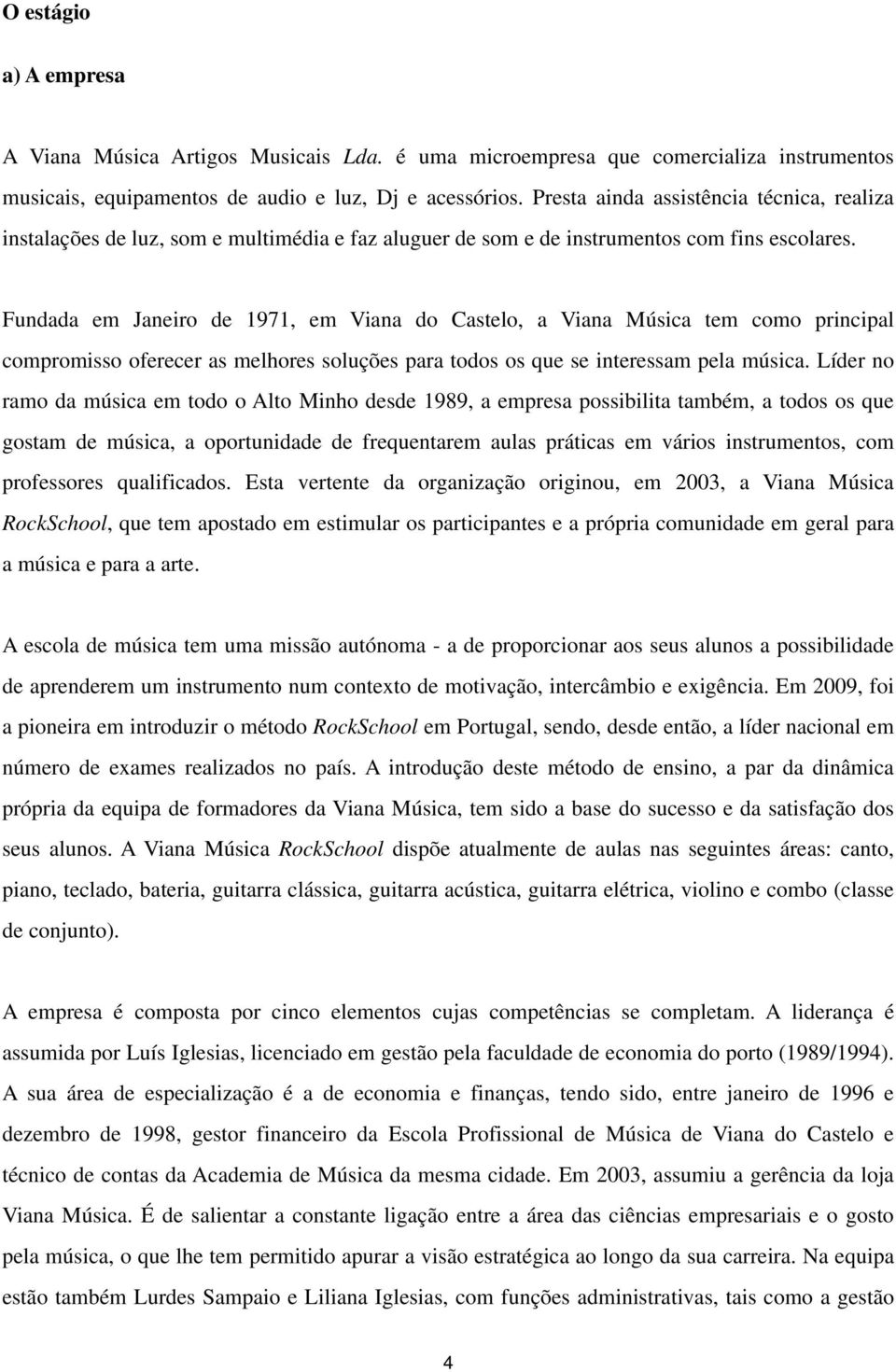 Fundada em Janeiro de 1971, em Viana do Castelo, a Viana Música tem como principal compromisso oferecer as melhores soluções para todos os que se interessam pela música.