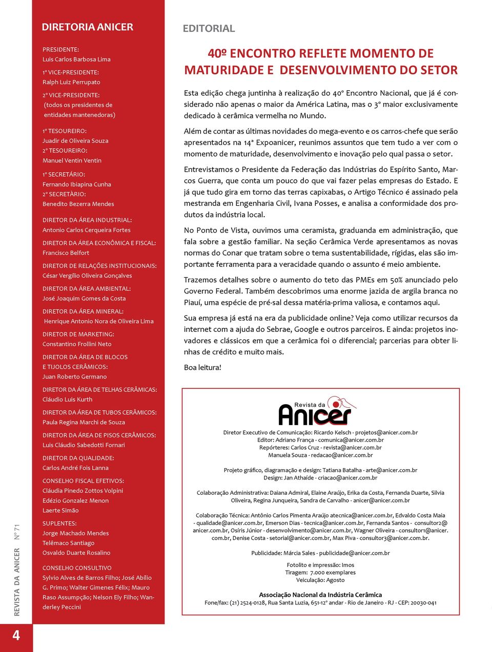 ECONÔMICA E FISCAL: Francisco Belfort DIRETOR DE RELAÇÕES INSTITUCIONAIS: César Vergílio Oliveira Gonçalves DIRETOR DA ÁREA AMBIENTAL: José Joaquim Gomes da Costa DIRETOR DA ÁREA MINERAL: Henrique