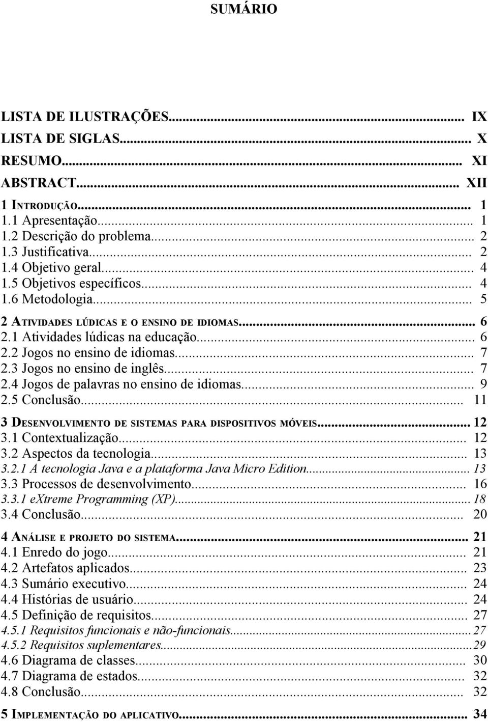 3 Jogos no ensino de inglês... 7 2.4 Jogos de palavras no ensino de idiomas... 9 2.5 Conclusão... 11 3 DESENVOLVIMENTO DE SISTEMAS PARA DISPOSITIVOS MÓVEIS... 12 3.1 Contextualização... 12 3.2 Aspectos da tecnologia.