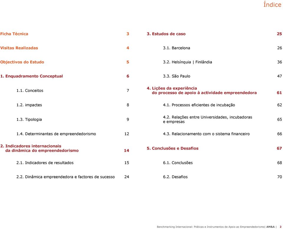 4. Determinantes de empreendedorismo 12 4.3. Relacionamento com o sistema financeiro 66 2. Indicadores internacionais da dinâmica do empreendedorismo 14 5. Conclusões e Desafios 67 2.1. Indicadores de resultados 15 6.