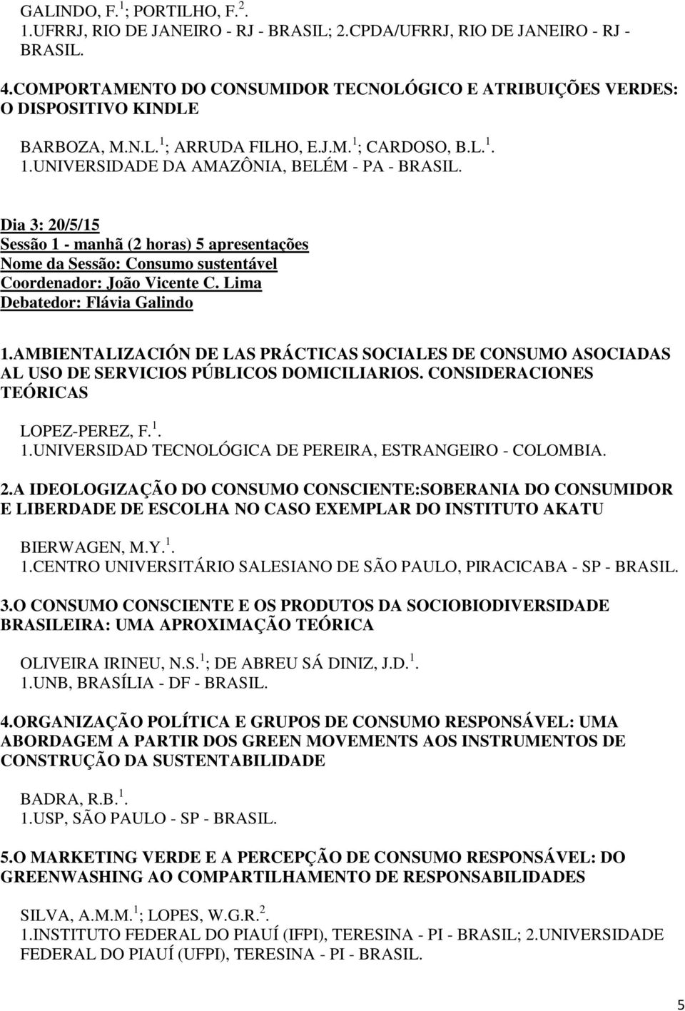 ; ARRUDA FILHO, E.J.M. 1 ; CARDOSO, B.L. 1. 1.UNIVERSIDADE DA AMAZÔNIA, BELÉM - PA - Dia 3: 20/5/15 Sessão 1 - manhã (2 horas) 5 apresentações Nome da Sessão: Consumo sustentável Coordenador: João Vicente C.