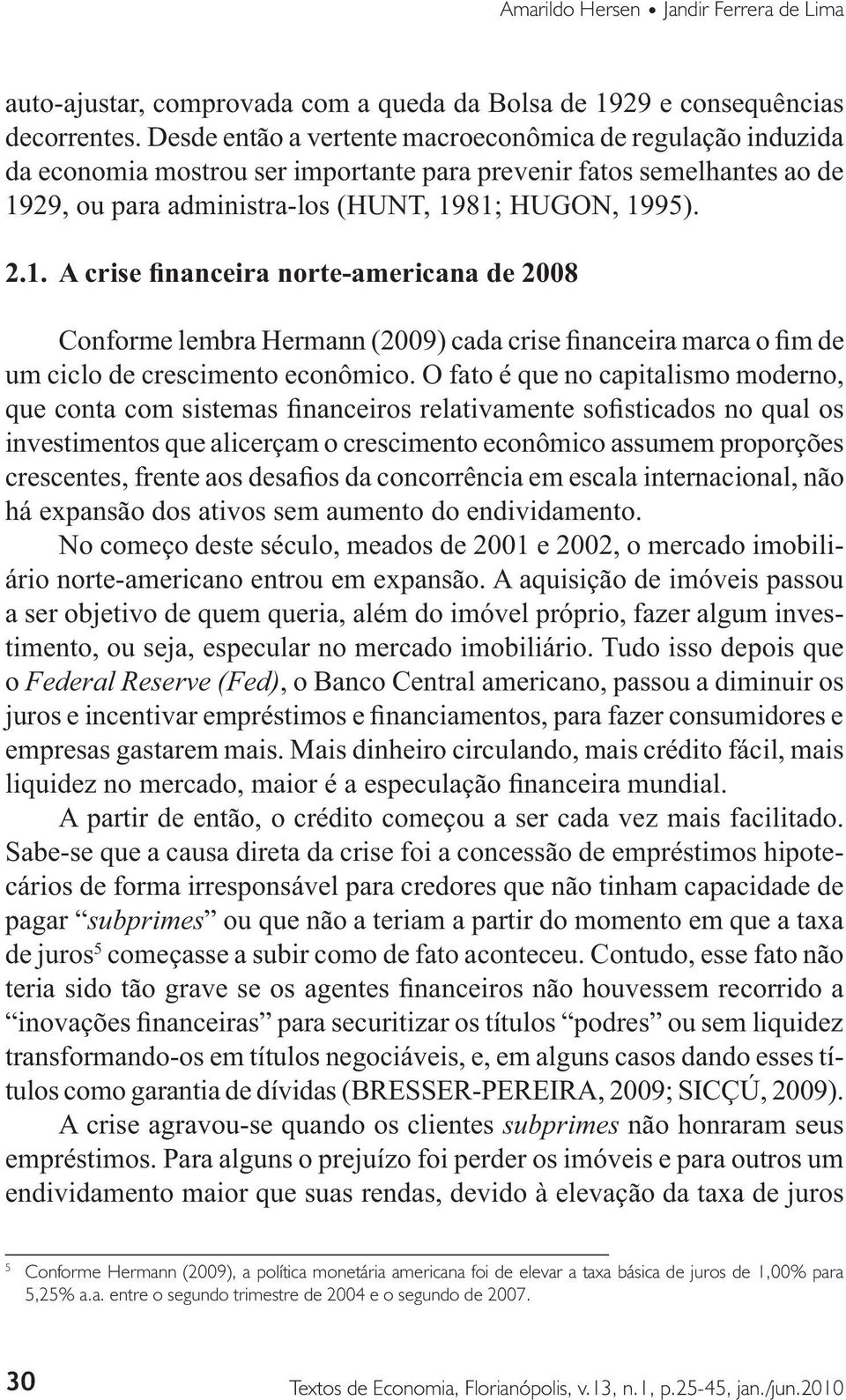 O fato é que no capitalismo moderno, investimentos que alicerçam o crescimento econômico assumem proporções há expansão dos ativos sem aumento do endividamento.