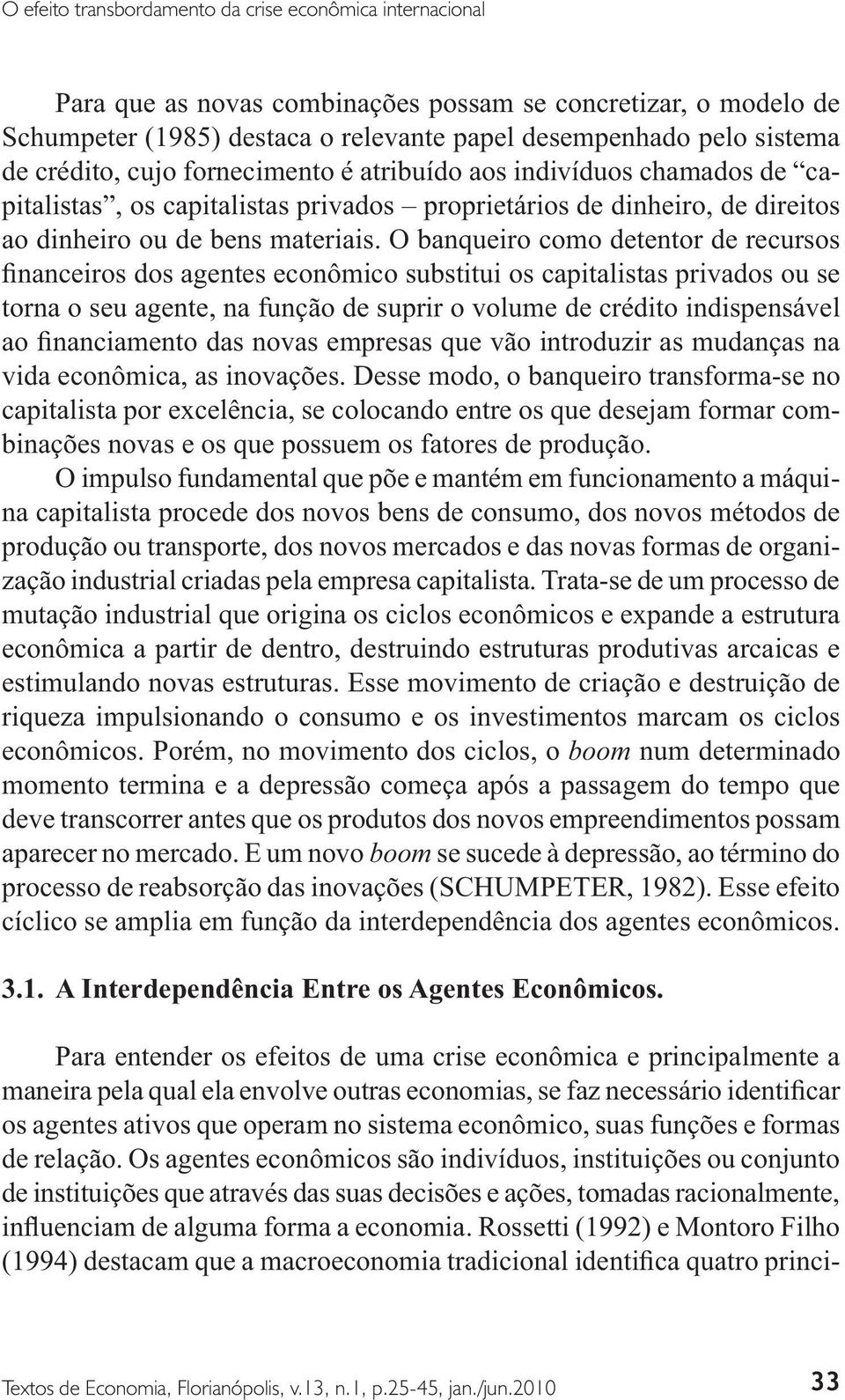 Desse modo, o banqueiro transforma-se no capitalista por excelência, se colocando entre os que desejam formar combinações novas e os que possuem os fatores de produção.