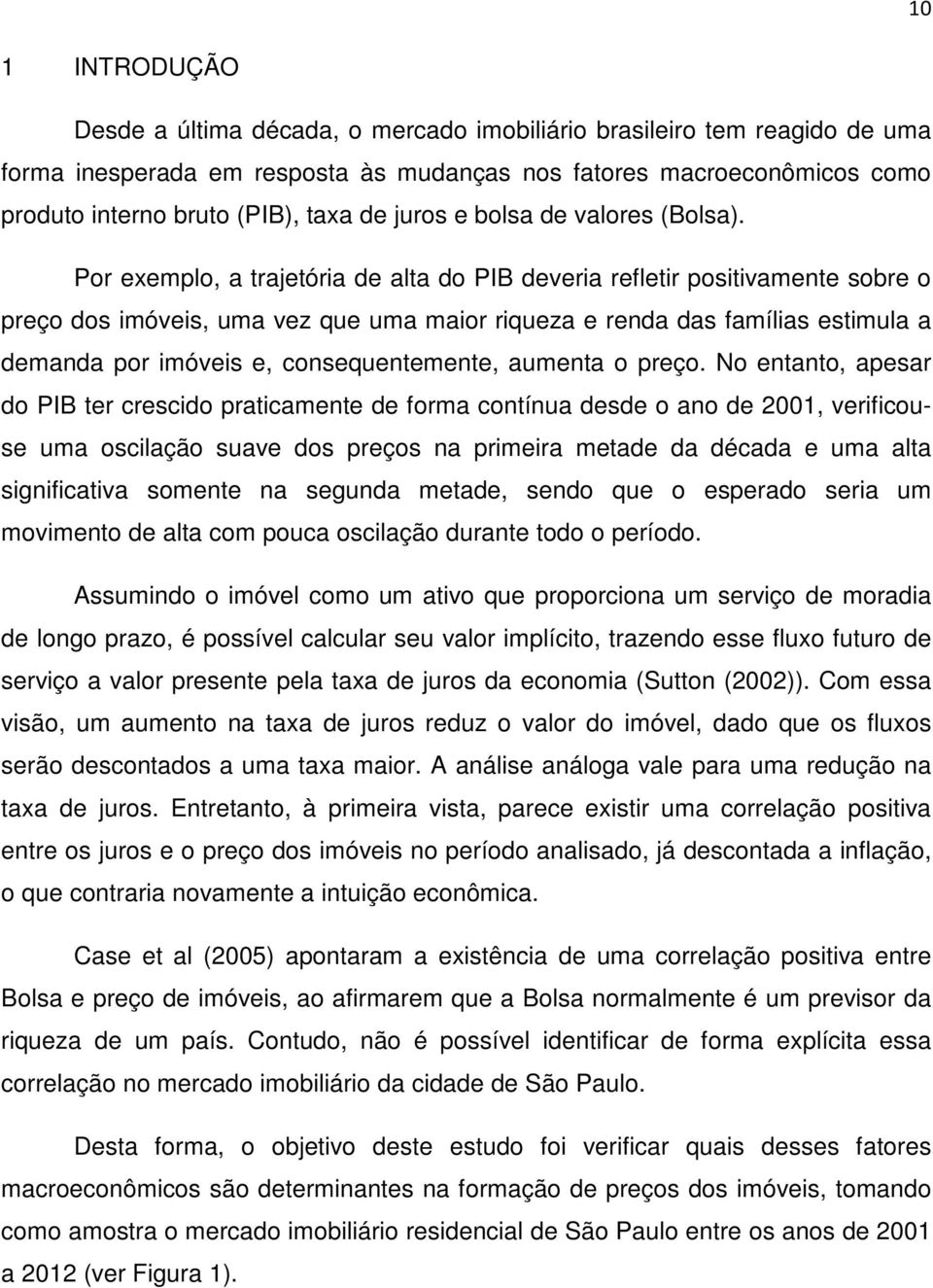 Por exemplo, a trajetória de alta do PIB deveria refletir positivamente sobre o preço dos imóveis, uma vez que uma maior riqueza e renda das famílias estimula a demanda por imóveis e,