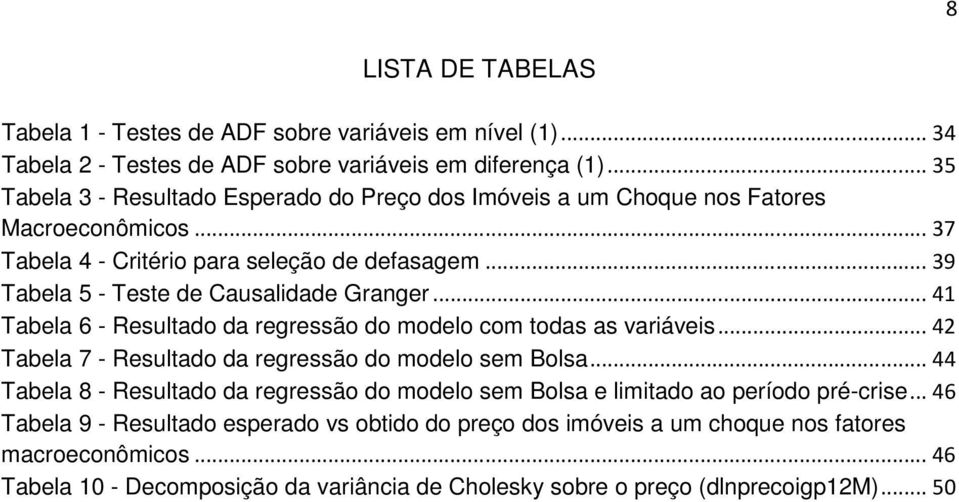 .. 39 Tabela 5 - Teste de Causalidade Granger... 41 Tabela 6 - Resultado da regressão do modelo com todas as variáveis... 42 Tabela 7 - Resultado da regressão do modelo sem Bolsa.