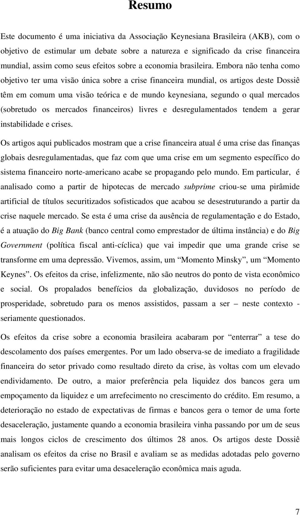 Embora não tenha como objetivo ter uma visão única sobre a crise financeira mundial, os artigos deste Dossiê têm em comum uma visão teórica e de mundo keynesiana, segundo o qual mercados (sobretudo