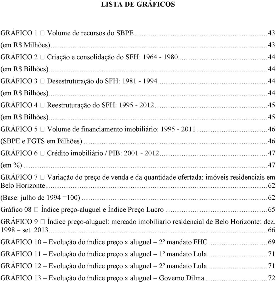 .. 45 GRÁFICO 5 Volume de financiamento imobiliário: 1995-2011... 46 (SBPE e FGTS em Bilhões)... 46 GRÁFICO 6 Crédito imobiliário / PIB: 2001-2012... 47 (em %).