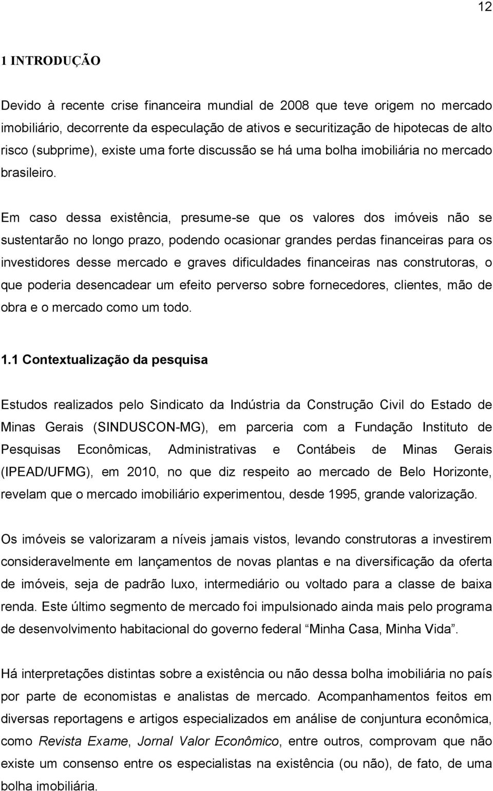 Em caso dessa existência, presume-se que os valores dos imóveis não se sustentarão no longo prazo, podendo ocasionar grandes perdas financeiras para os investidores desse mercado e graves