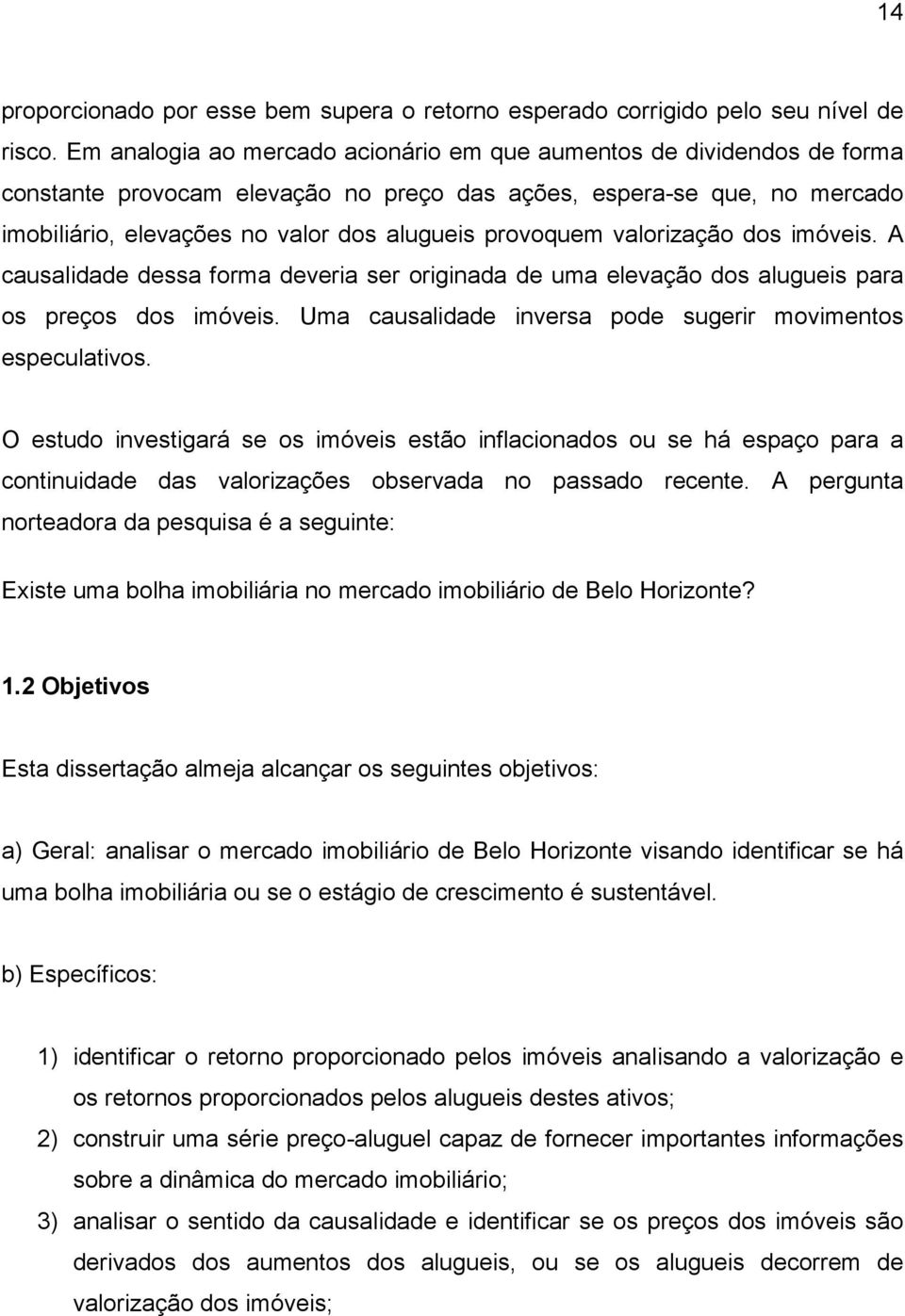 provoquem valorização dos imóveis. A causalidade dessa forma deveria ser originada de uma elevação dos alugueis para os preços dos imóveis.