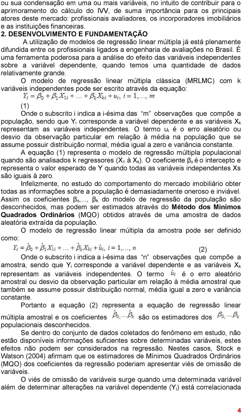 DESENVOLVIMENTO E FUNDAMENTAÇÃO A utilização de modelos de regressão linear múltipla já está plenamente difundida entre os profissionais ligados a engenharia de avaliações no Brasil.