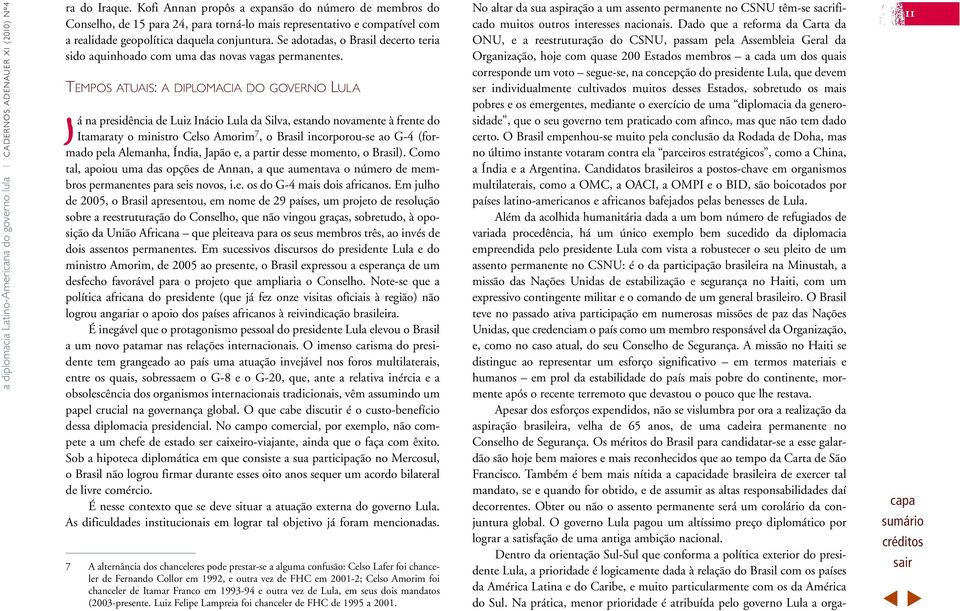 concepção do presidente Lula, que devem ser individualmente cultivados muitos desses Estados, sobretudo os mais pobres e os emergentes, mediante o exercício de uma diplomacia da generosidade, que o