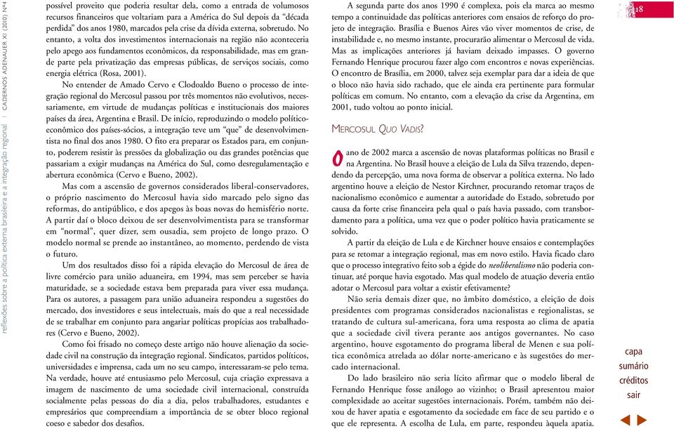 No entanto, a volta dos investimentos internacionais na região não aconteceria pelo apego aos fundamentos econômicos, da responsabilidade, mas em grande parte pela privatização das empresas públicas,