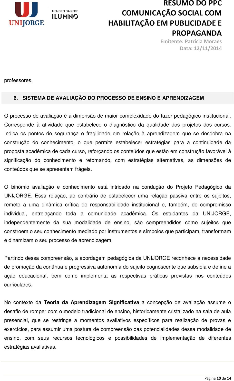 Indica os pontos de segurança e fragilidade em relação à aprendizagem que se desdobra na construção do conhecimento, o que permite estabelecer estratégias para a continuidade da proposta acadêmica de