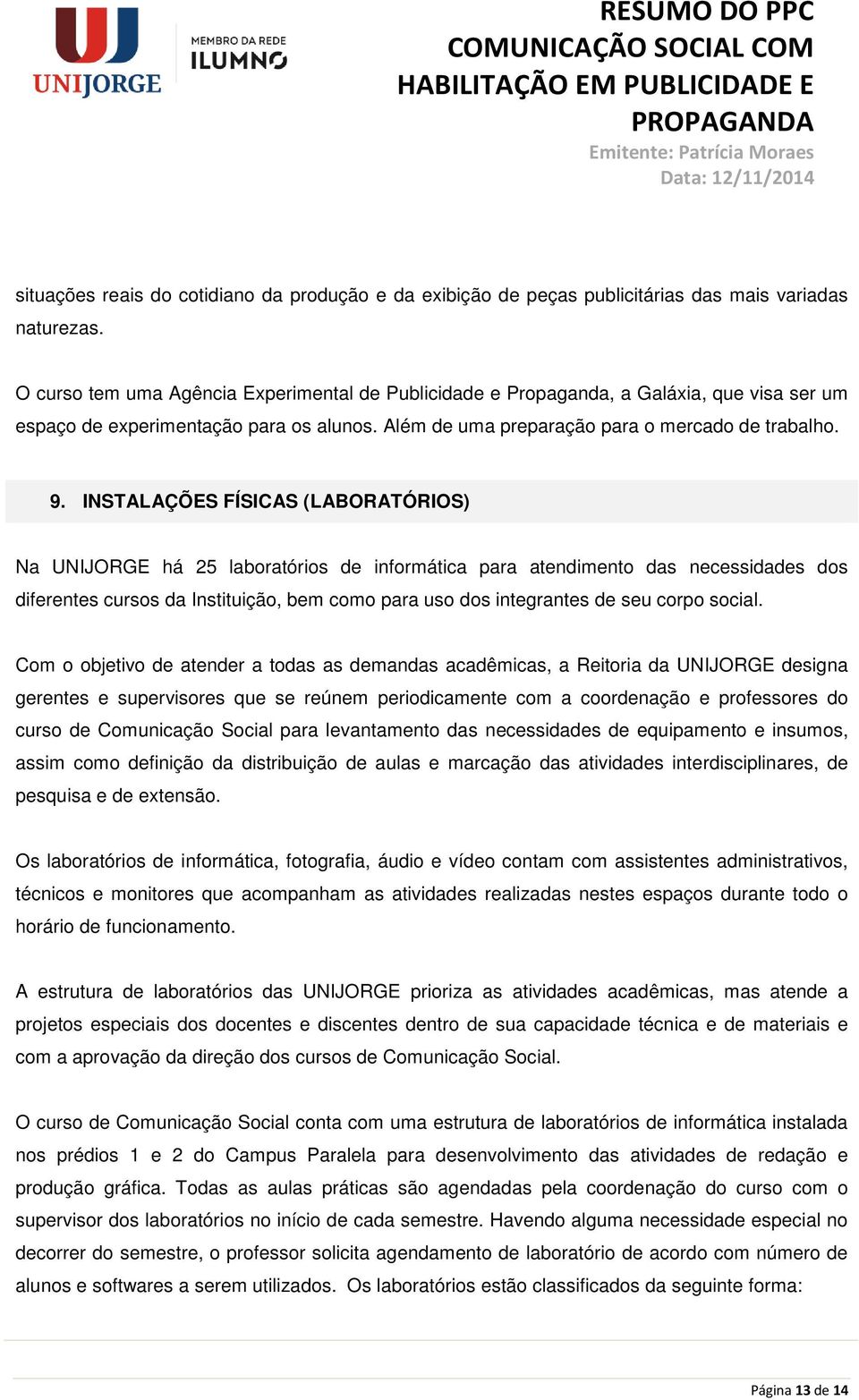 INSTALAÇÕES FÍSICAS (LABORATÓRIOS) Na UNIJORGE há 25 laboratórios de informática para atendimento das necessidades dos diferentes cursos da Instituição, bem como para uso dos integrantes de seu corpo