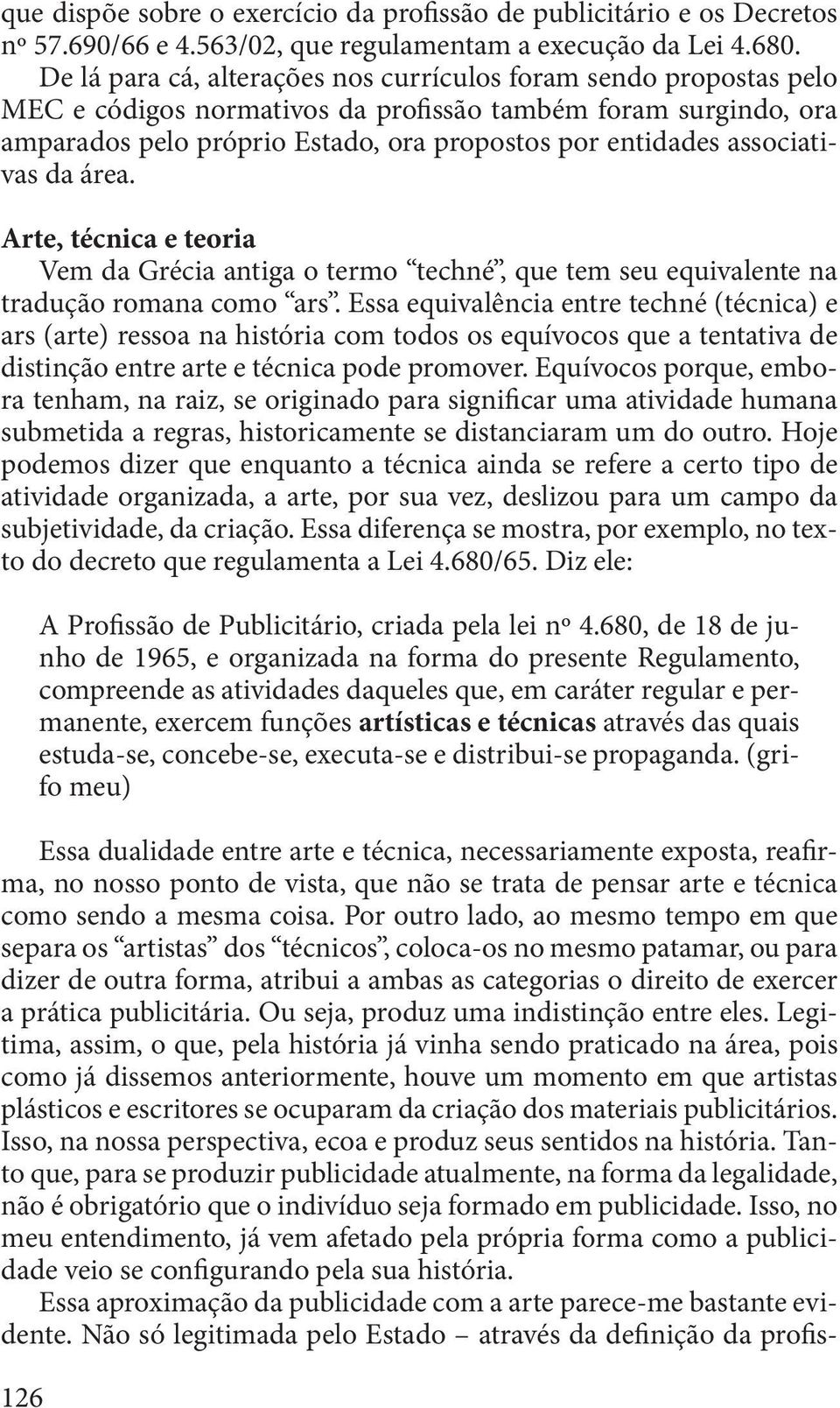 associativas da área. Arte, técnica e teoria Vem da Grécia antiga o termo techné, que tem seu equivalente na tradução romana como ars.