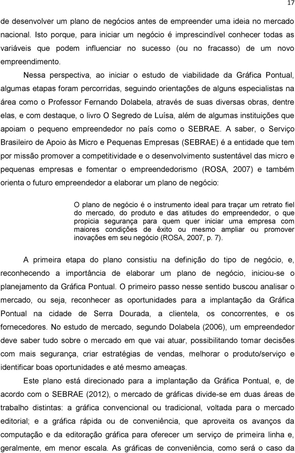 Nessa perspectiva, ao iniciar o estudo de viabilidade da Gráfica Pontual, algumas etapas foram percorridas, seguindo orientações de alguns especialistas na área como o Professor Fernando Dolabela,