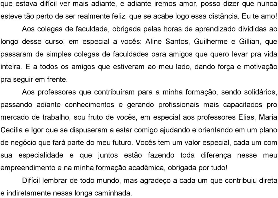 para amigos que quero levar pra vida inteira. E a todos os amigos que estiveram ao meu lado, dando força e motivação pra seguir em frente.