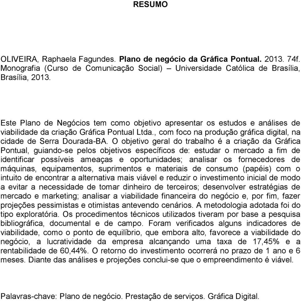 O objetivo geral do trabalho é a criação da Gráfica Pontual, guiando-se pelos objetivos específicos de: estudar o mercado a fim de identificar possíveis ameaças e oportunidades; analisar os