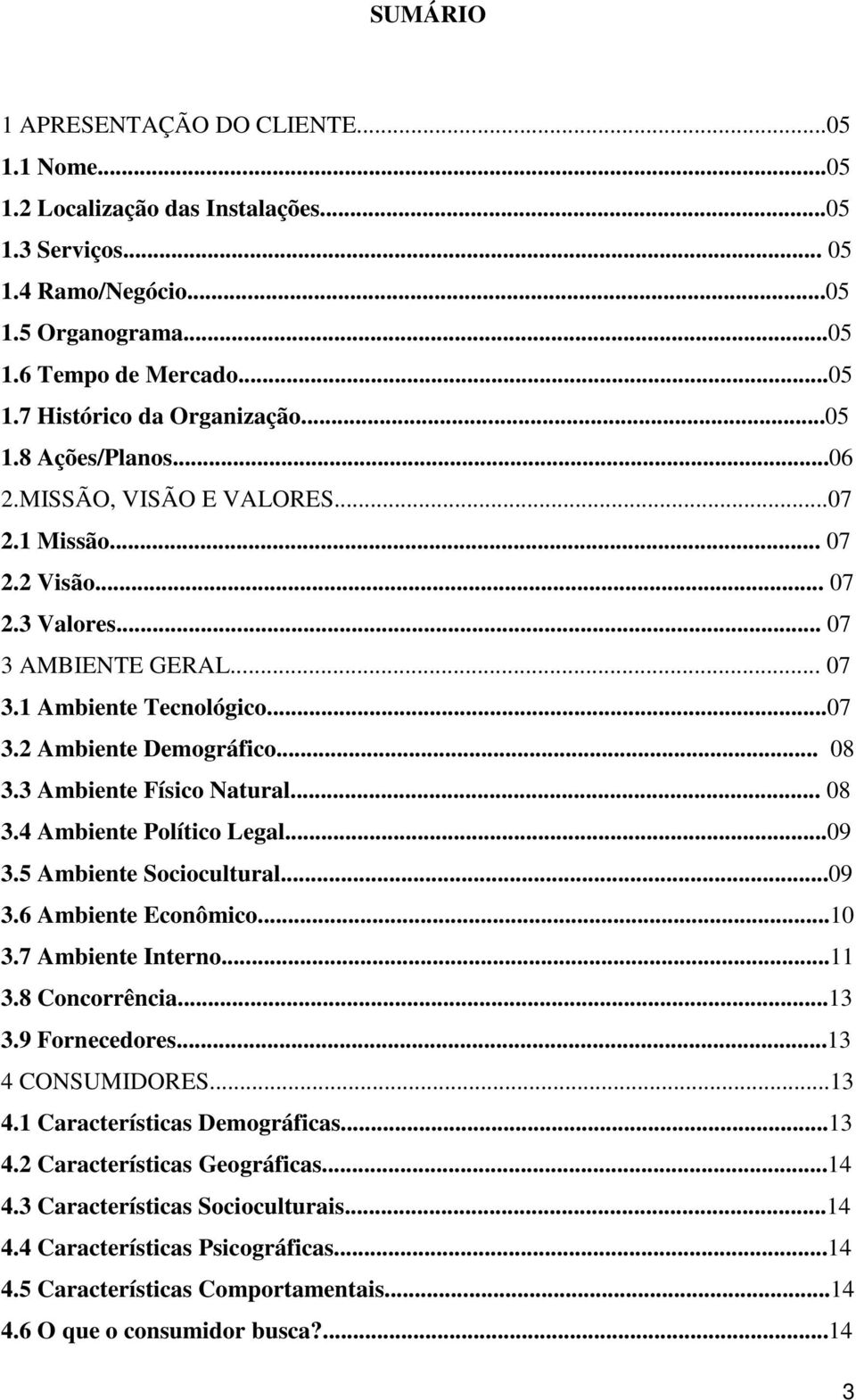 3 Ambiente Físico Natural... 08 3.4 Ambiente Político Legal...09 3.5 Ambiente Sociocultural...09 3.6 Ambiente Econômico...10 3.7 Ambiente Interno...11 3.8 Concorrência...13 3.9 Fornecedores.