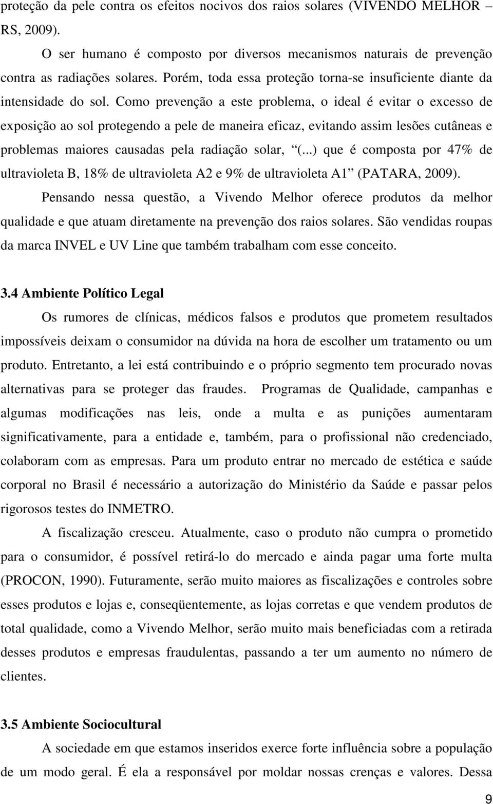 Como prevenção a este problema, o ideal é evitar o excesso de exposição ao sol protegendo a pele de maneira eficaz, evitando assim lesões cutâneas e problemas maiores causadas pela radiação solar, (.