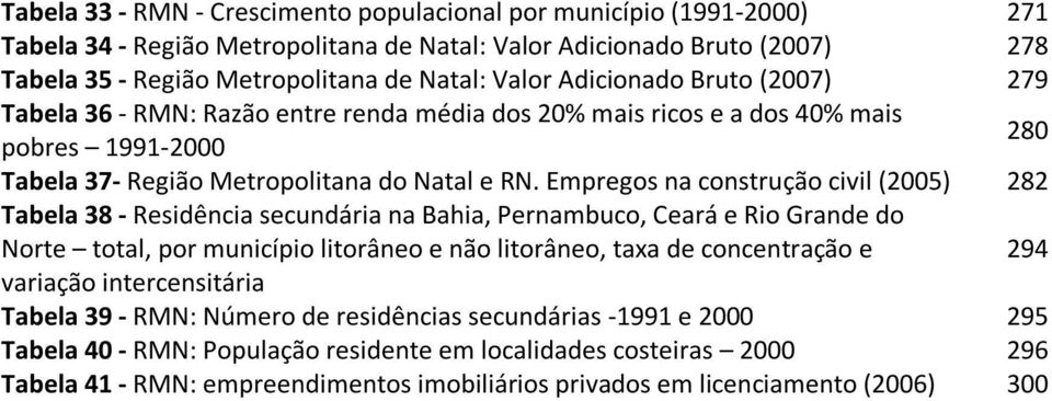 Empregos na construção civil (2005) 282 Tabela 38 - Residência secundária na Bahia, Pernambuco, Ceará e Rio Grande do Norte total, por município litorâneo e não litorâneo, taxa de concentração e 294