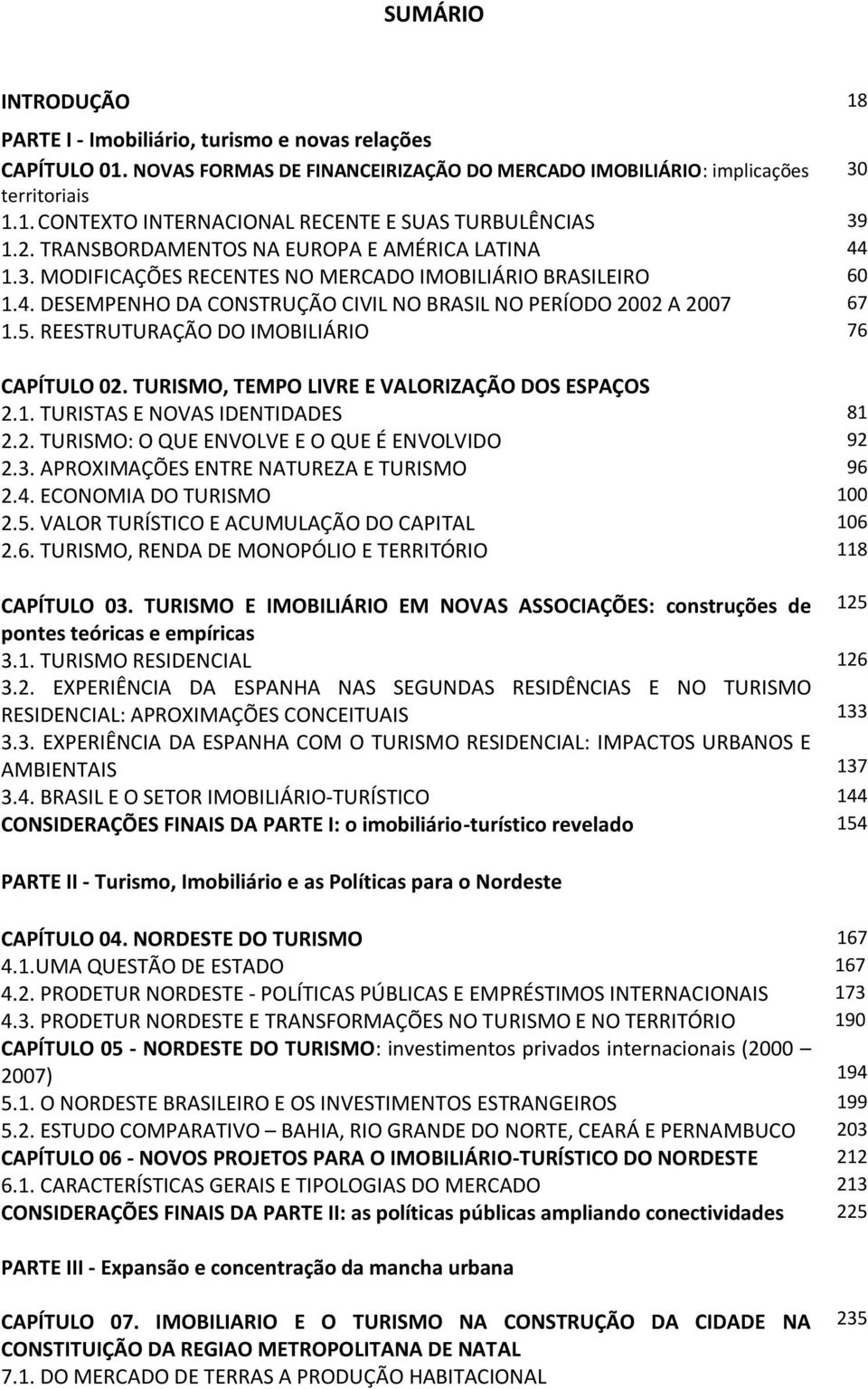 REESTRUTURAÇÃO DO IMOBILIÁRIO 76 CAPÍTULO 02. TURISMO, TEMPO LIVRE E VALORIZAÇÃO DOS ESPAÇOS 2.1. TURISTAS E NOVAS IDENTIDADES 81 2.2. TURISMO: O QUE ENVOLVE E O QUE É ENVOLVIDO 92 2.3.