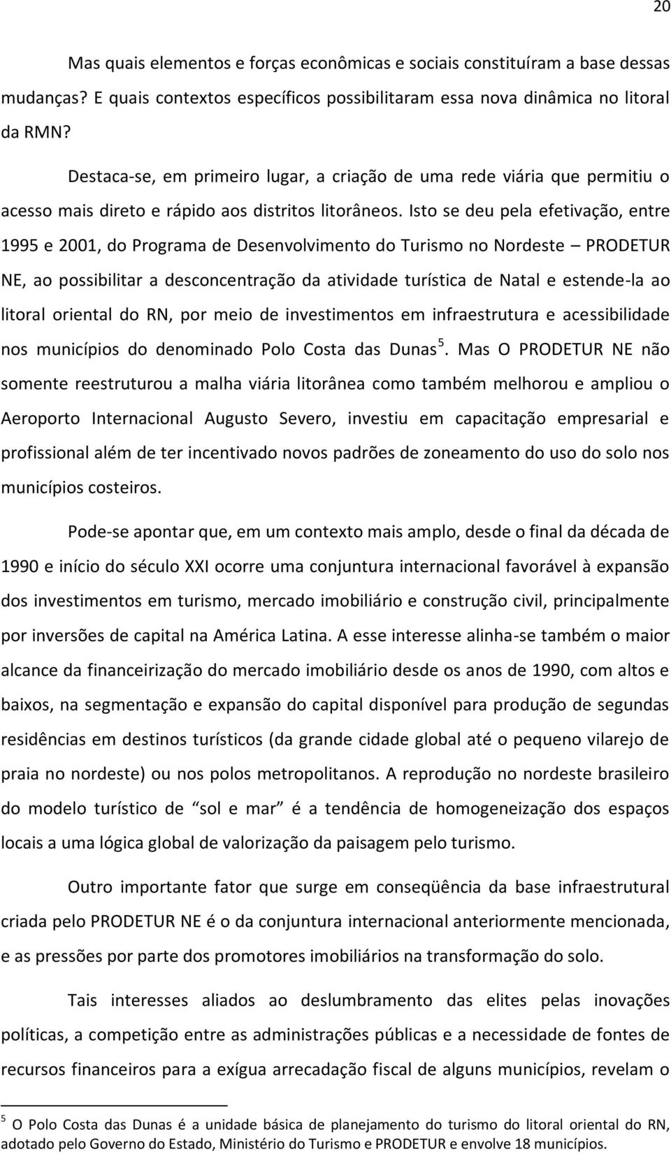 Isto se deu pela efetivação, entre 1995 e 2001, do Programa de Desenvolvimento do Turismo no Nordeste PRODETUR NE, ao possibilitar a desconcentração da atividade turística de Natal e estende-la ao